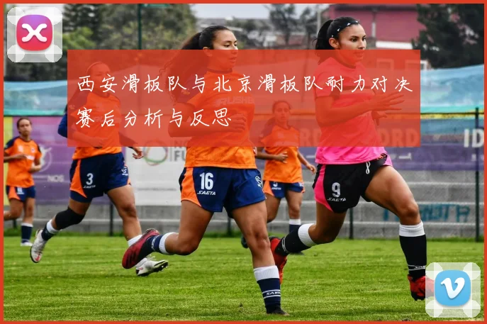 西安滑板队与北京滑板队耐力对决赛后分析与反思